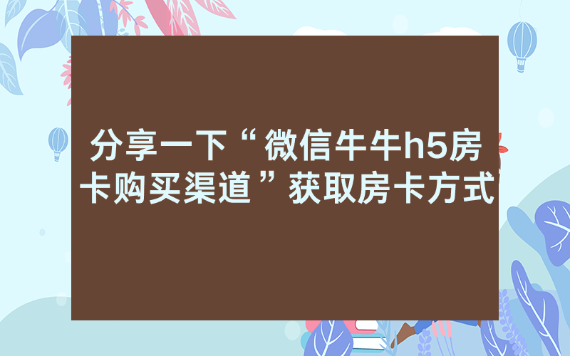 分享一下“微信牛牛h5房卡购买渠道”获取房卡方式