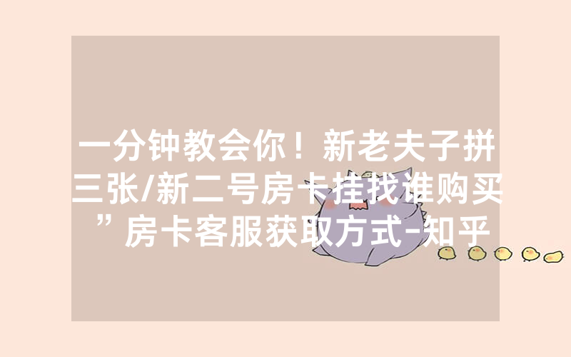 一分钟教会你！新老夫子拼三张/新二号房卡挂找谁购买”房卡客服获取方式-知乎