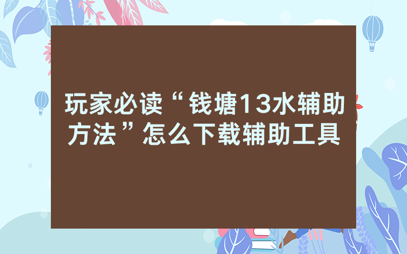 玩家必读“钱塘13水辅助方法”怎么下载辅助工具