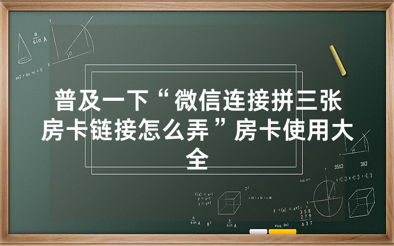 普及一下“微信连接拼三张房卡链接怎么弄”房卡使用大全