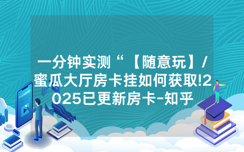 一分钟实测“【随意玩】/蜜瓜大厅房卡挂如何获取!2025已更新房卡-知乎