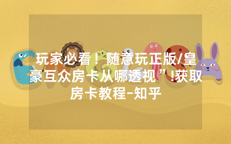玩家必看！随意玩正版/皇豪互众房卡从哪透视”!获取房卡教程-知乎