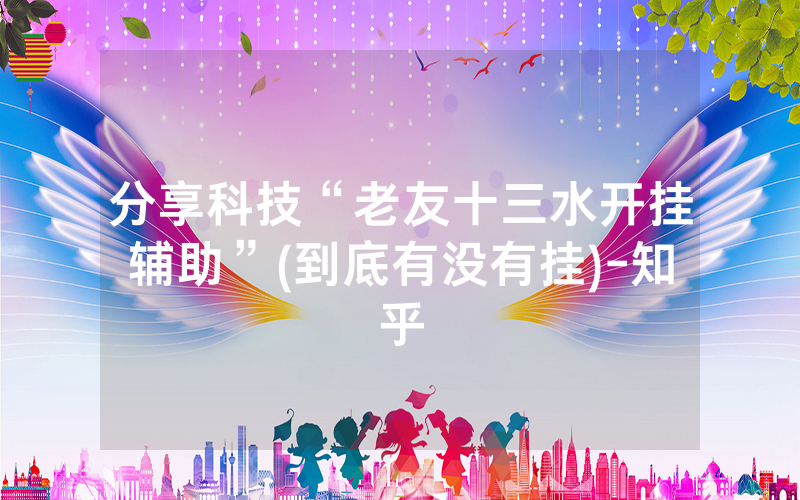 分享科技“老友十三水开挂辅助”(到底有没有挂)-知乎