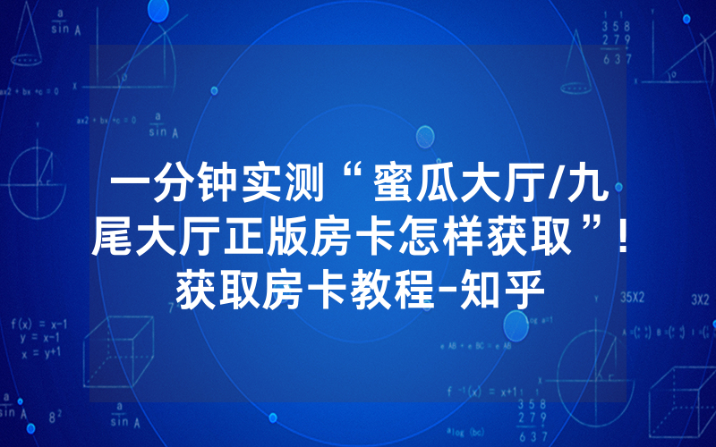 一分钟实测“蜜瓜大厅/九尾大厅正版房卡怎样获取”!获取房卡教程-知乎