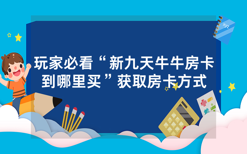 玩家必看“新九天牛牛房卡到哪里买”获取房卡方式