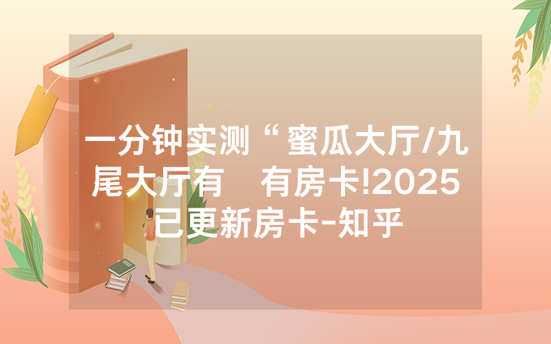 一分钟实测“蜜瓜大厅/九尾大厅有沒有房卡!2025已更新房卡-知乎