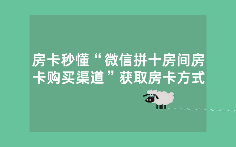 房卡秒懂“微信拼十房间房卡购买渠道”获取房卡方式