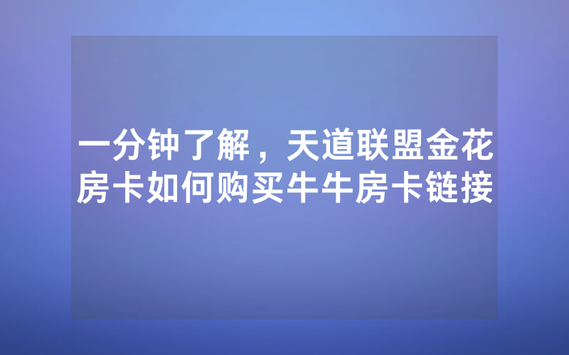 一分钟了解，天道联盟金花房卡如何购买牛牛房卡链接
