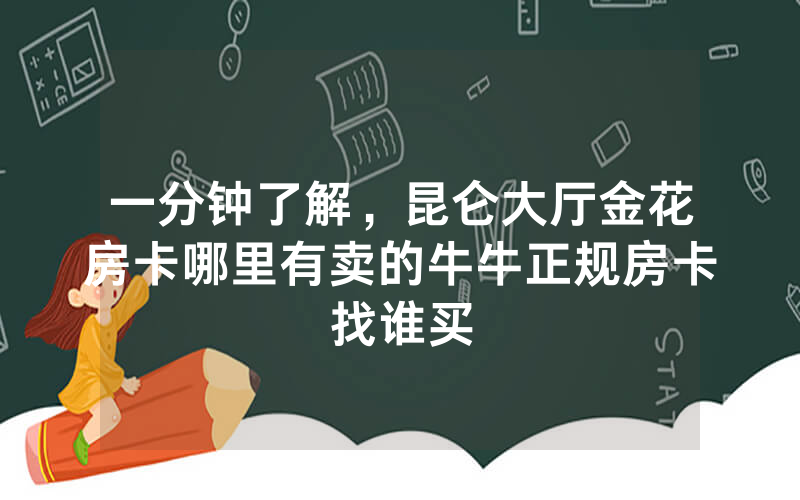 一分钟了解，昆仑大厅金花房卡哪里有卖的牛牛正规房卡找谁买
