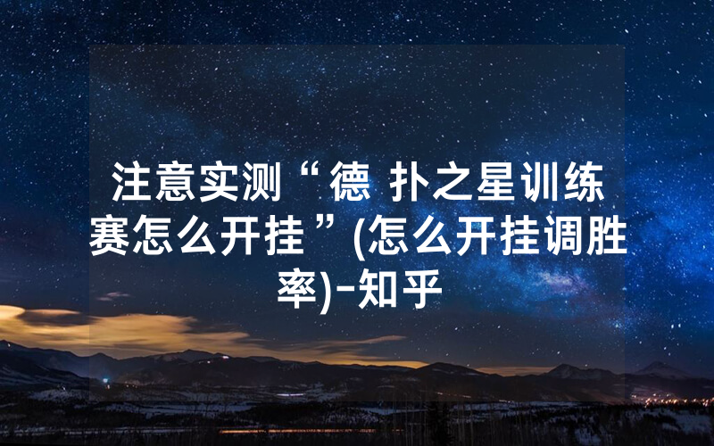 注意实测“德 扑之星训练赛怎么开挂”(怎么开挂调胜率)-知乎