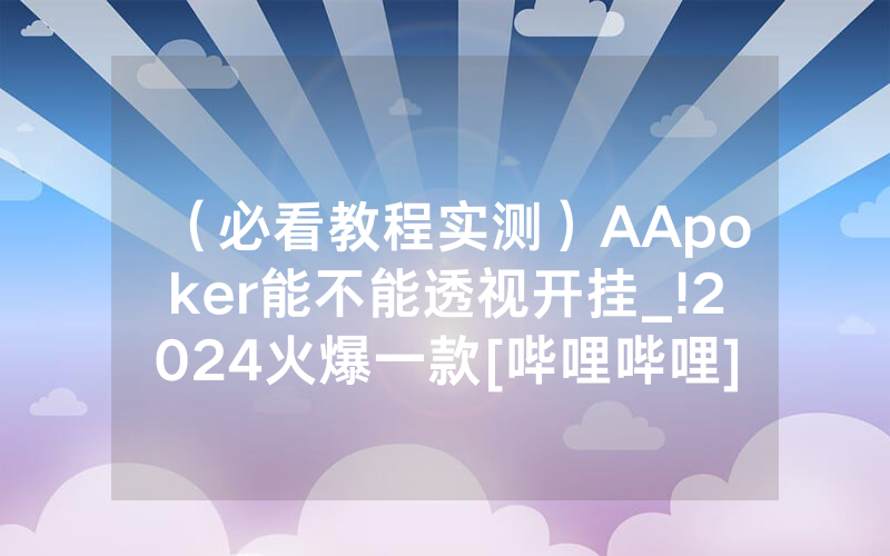 （必看教程实测）AApoker能不能透视开挂_!2024火爆一款[哔哩哔哩]
