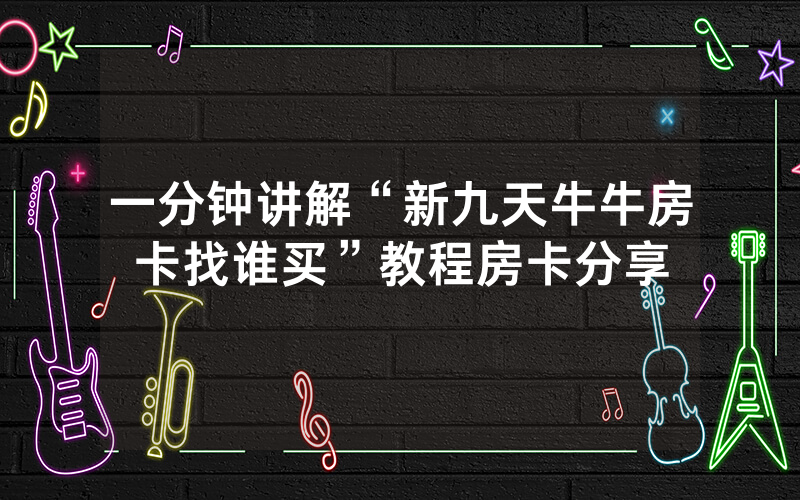 一分钟讲解“新九天牛牛房卡找谁买”教程房卡分享
