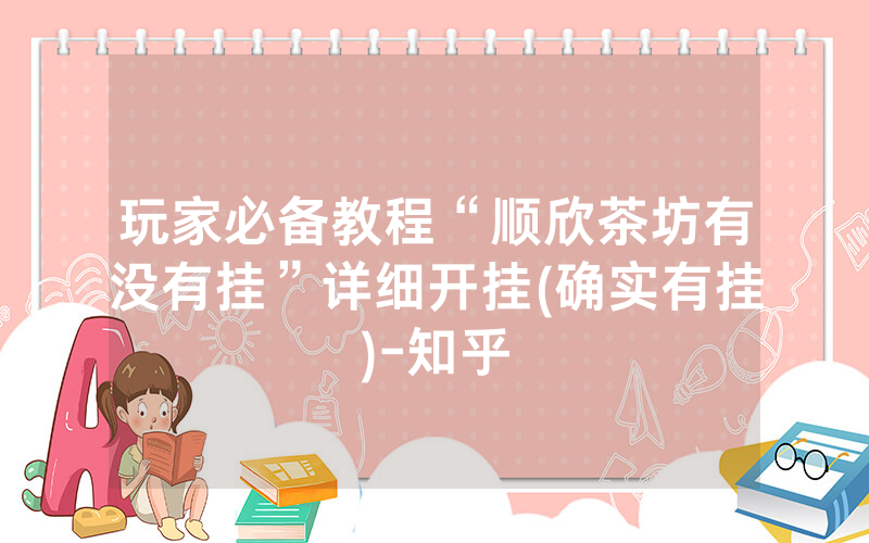 玩家必备教程“顺欣茶坊有没有挂”详细开挂(确实有挂)-知乎