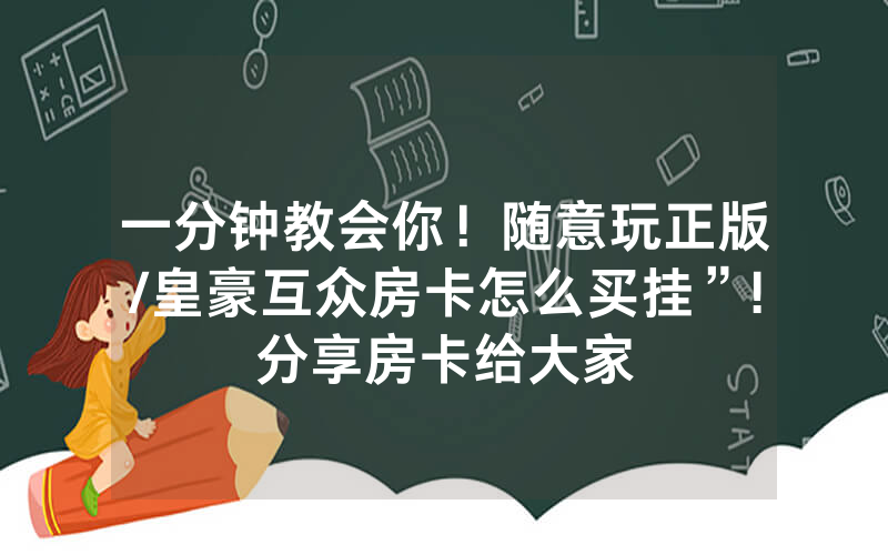 一分钟教会你！随意玩正版/皇豪互众房卡怎么买挂”!分享房卡给大家