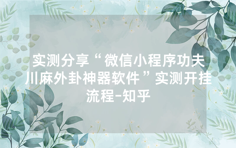 实测分享“微信小程序功夫川麻外卦神器软件”实测开挂流程-知乎