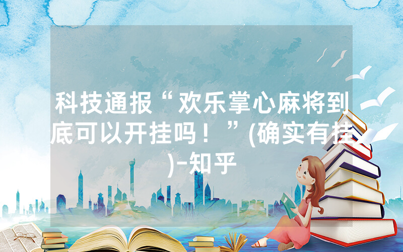 科技通报“欢乐掌心麻将到底可以开挂吗！”(确实有挂)-知乎