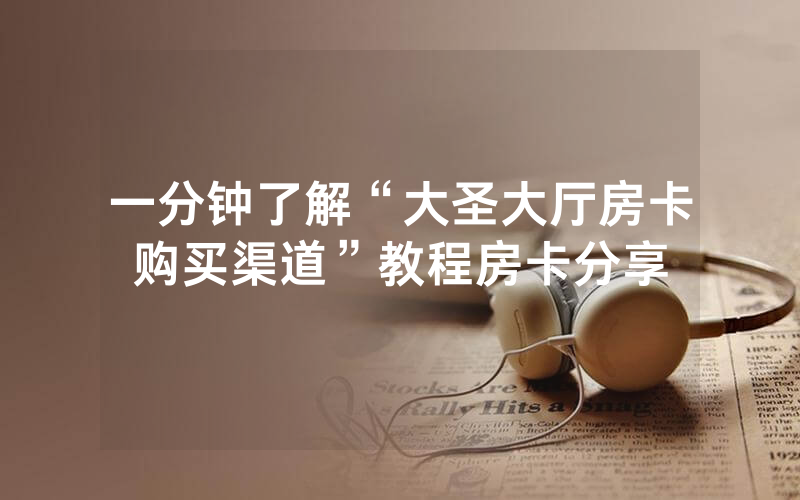 一分钟了解“大圣大厅房卡购买渠道”教程房卡分享
