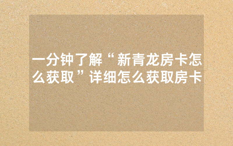 一分钟了解“新青龙房卡怎么获取”详细怎么获取房卡