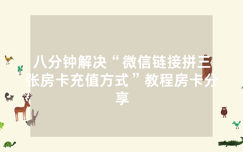 八分钟解决“微信链接拼三张房卡充值方式”教程房卡分享