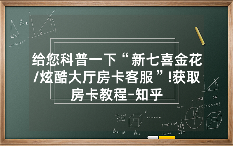 给您科普一下“新七喜金花/炫酷大厅房卡客服”!获取房卡教程-知乎