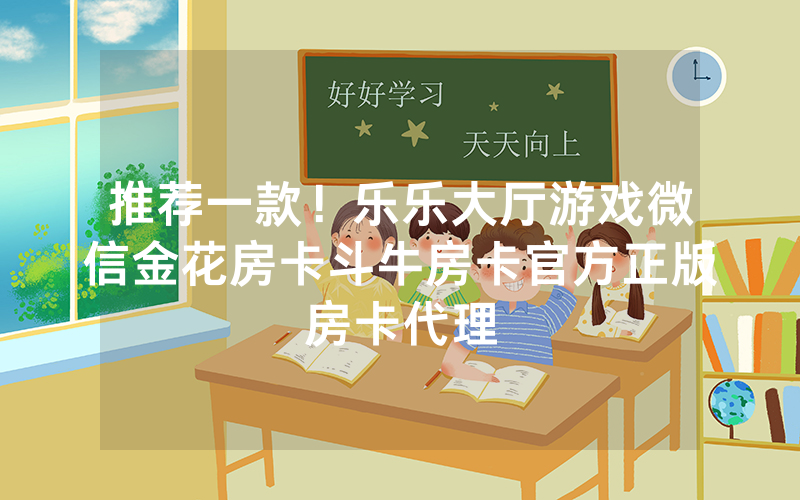 推荐一款!乐乐大厅游戏微信金花房卡斗牛房卡官方正版房卡代理