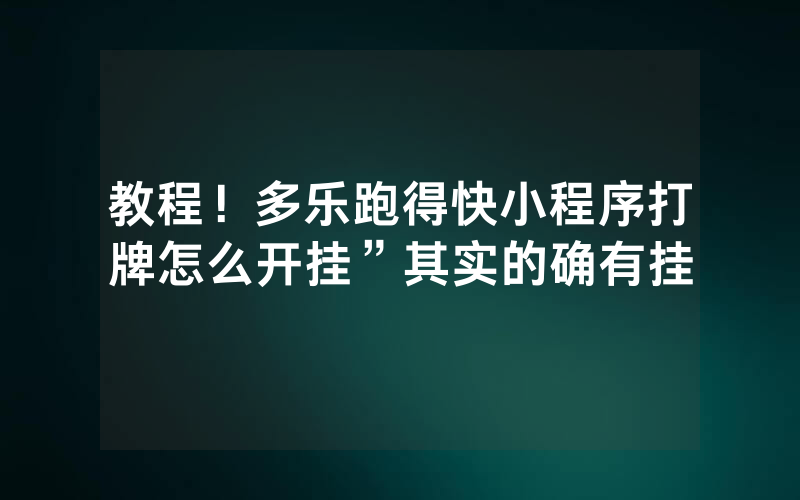 教程！多乐跑得快小程序打牌怎么开挂”其实的确有挂