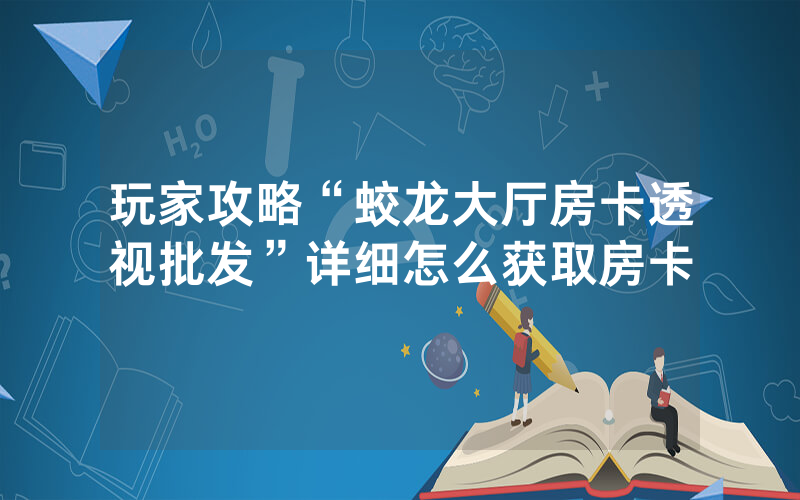 玩家攻略“蛟龙大厅房卡透视批发”详细怎么获取房卡