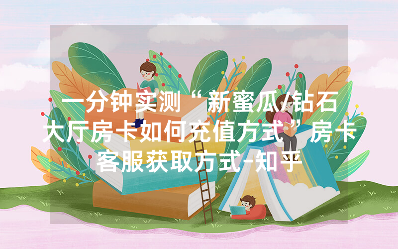 一分钟实测“新蜜瓜/钻石大厅房卡如何充值方式”房卡客服获取方式-知乎