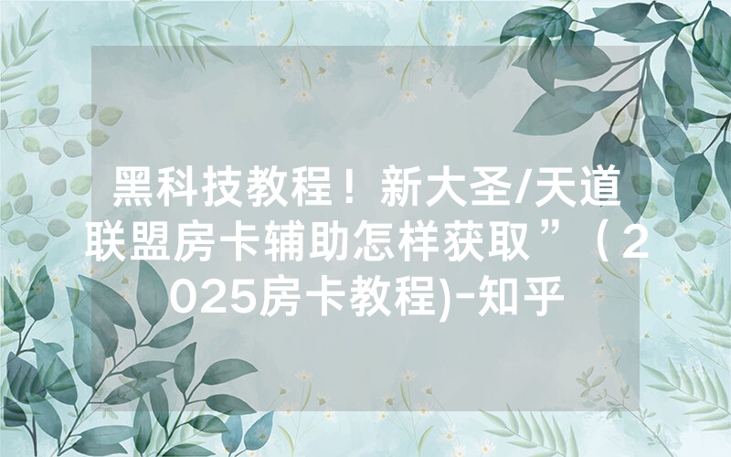 黑科技教程！新大圣/天道联盟房卡辅助怎样获取”（2025房卡教程)-知乎