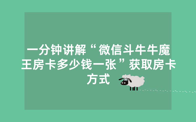 一分钟讲解“微信斗牛牛魔王房卡多少钱一张”获取房卡方式