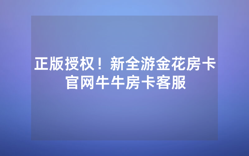 正版授权！新全游金花房卡官网牛牛房卡客服