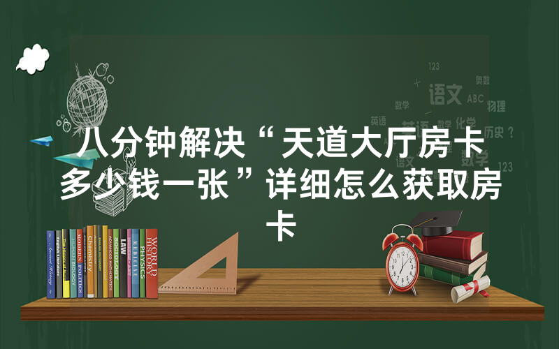 八分钟解决“天道大厅房卡多少钱一张”详细怎么获取房卡