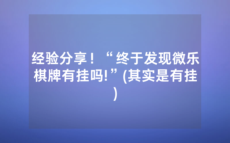 经验分享！“终于发现微乐棋牌有挂吗!”(其实是有挂)