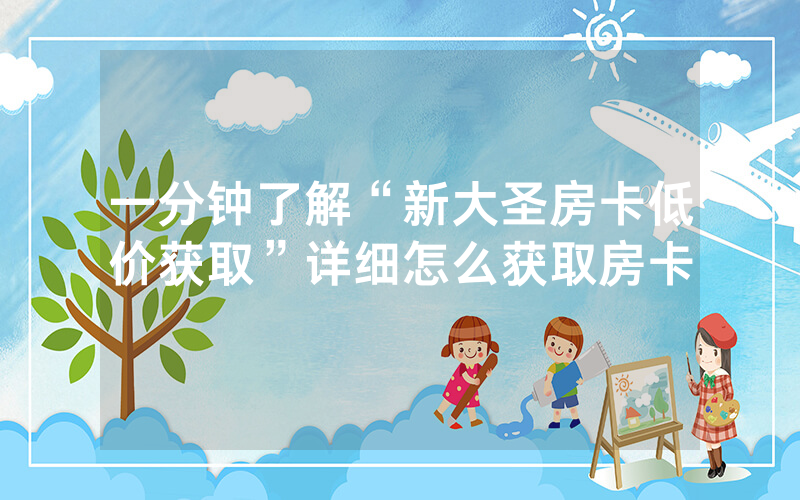 一分钟了解“新大圣房卡低价获取”详细怎么获取房卡