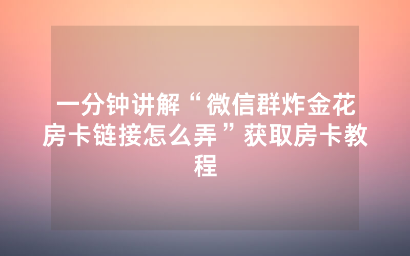 一分钟讲解“微信群炸金花房卡链接怎么弄”获取房卡教程