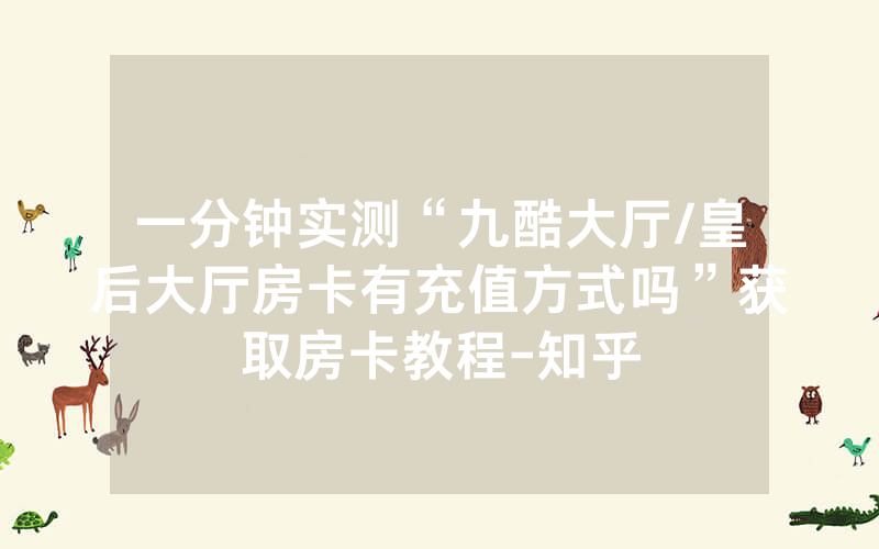 一分钟实测“九酷大厅/皇后大厅房卡有充值方式吗”获取房卡教程-知乎