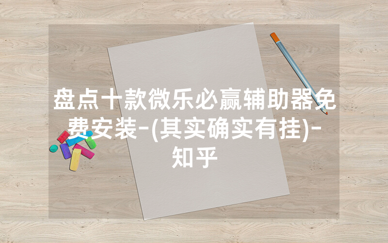盘点十款微乐必赢辅助器免费安装-(其实确实有挂)-知乎