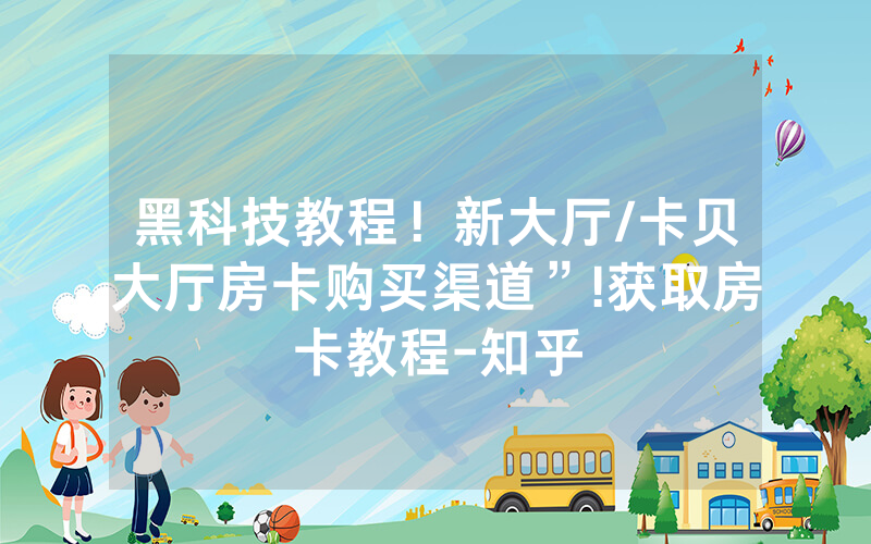 黑科技教程！新大厅/卡贝大厅房卡购买渠道”!获取房卡教程-知乎