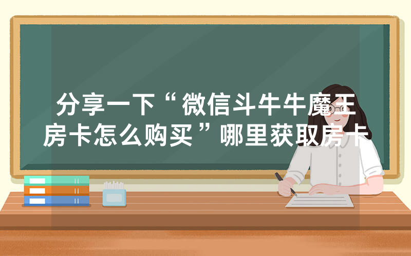 分享一下“微信斗牛牛魔王房卡怎么购买”哪里获取房卡