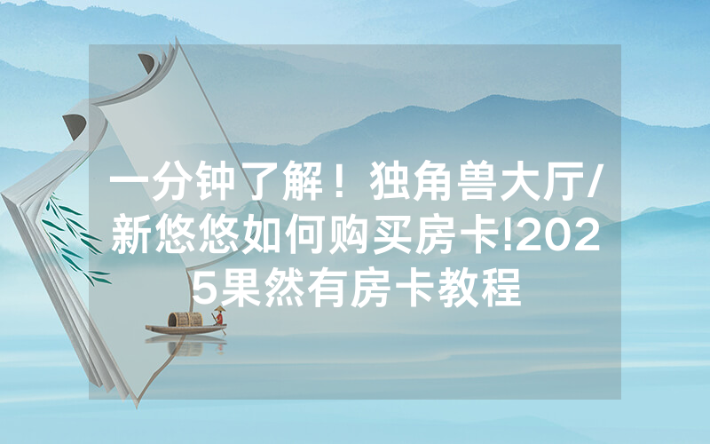一分钟了解！独角兽大厅/新悠悠如何购买房卡!2025果然有房卡教程