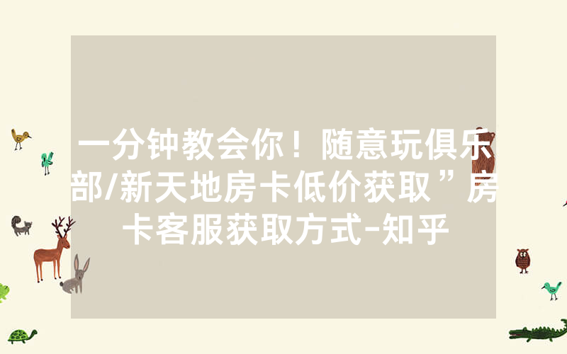 一分钟教会你！随意玩俱乐部/新天地房卡低价获取”房卡客服获取方式-知乎