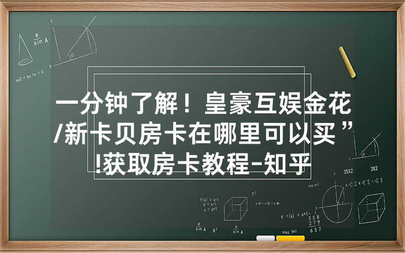一分钟了解！皇豪互娱金花/新卡贝房卡在哪里可以买”!获取房卡教程-知乎