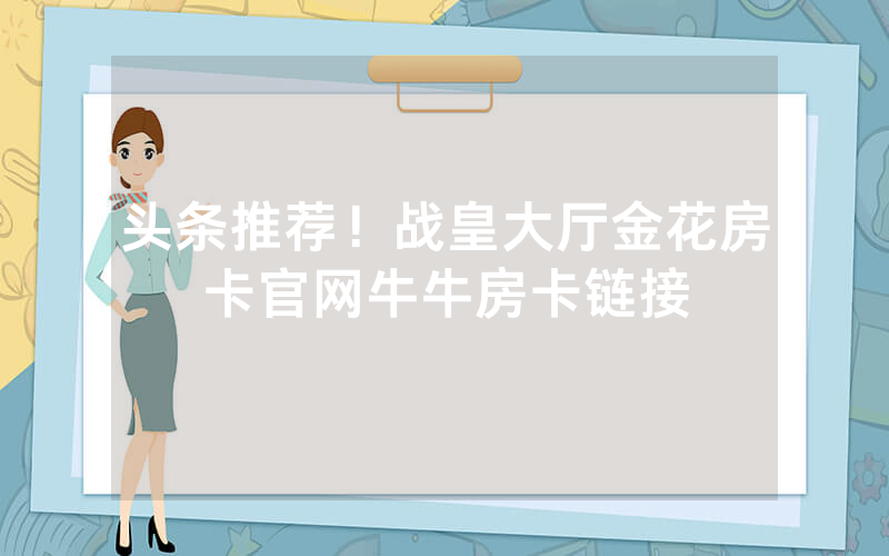 头条推荐！战皇大厅金花房卡官网牛牛房卡链接