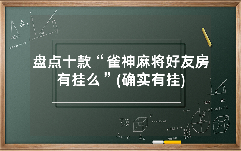 盘点十款“雀神麻将好友房有挂么”(确实有挂)