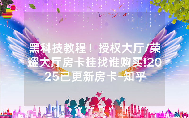 黑科技教程！授权大厅/荣耀大厅房卡挂找谁购买!2025已更新房卡-知乎