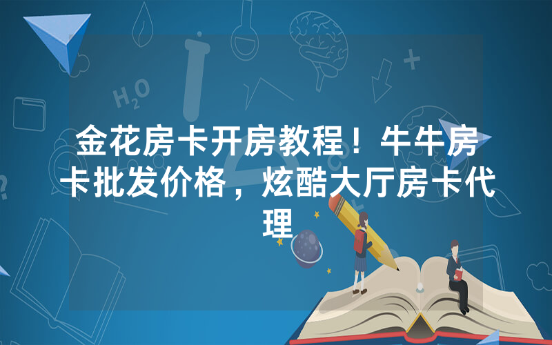 金花房卡开房教程！牛牛房卡批发价格，炫酷大厅房卡代理