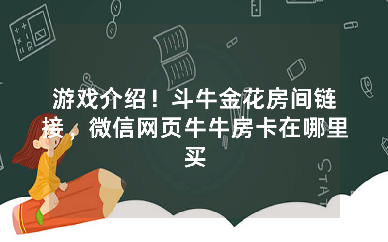 游戏介绍！斗牛金花房间链接，微信网页牛牛房卡在哪里买