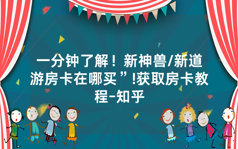 一分钟了解！新神兽/新道游房卡在哪买”!获取房卡教程-知乎