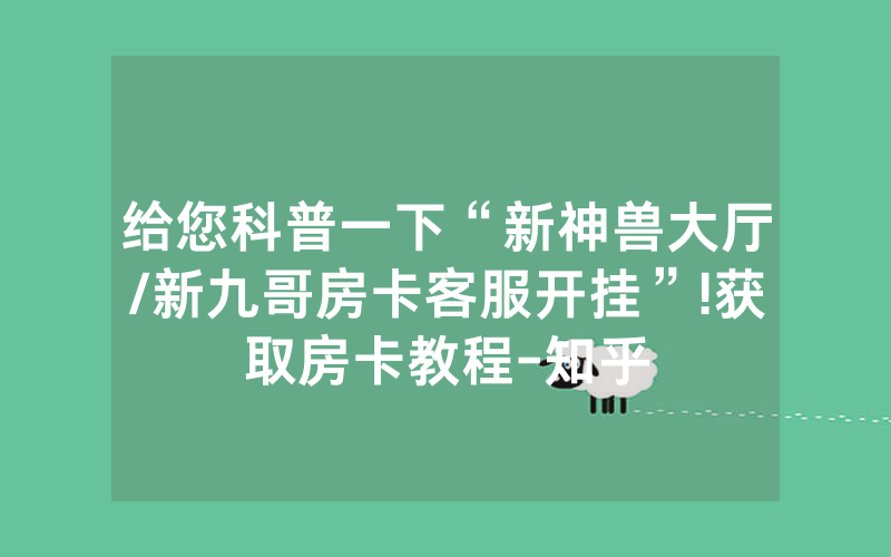 给您科普一下“新神兽大厅/新九哥房卡客服开挂”!获取房卡教程-知乎