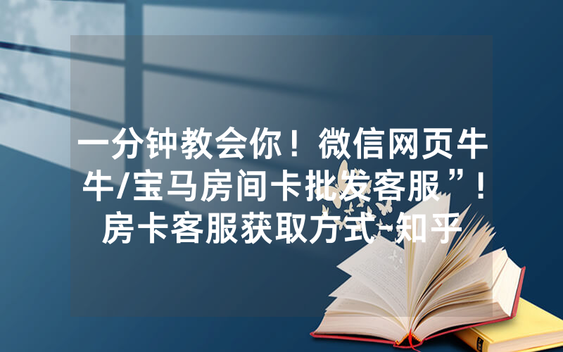 一分钟教会你！微信网页牛牛/宝马房间卡批发客服”!房卡客服获取方式-知乎